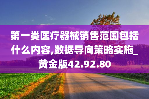 第一类医疗器械销售范围包括什么内容,数据导向策略实施_黄金版42.92.80