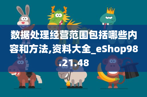 数据处理经营范围包括哪些内容和方法,资料大全_eShop98.21.48