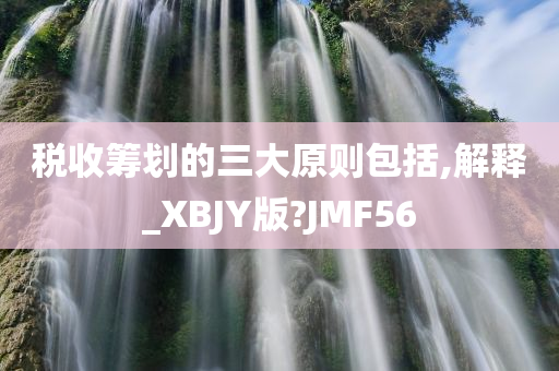 税收筹划的三大原则包括,解释_XBJY版?JMF56