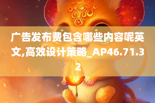 广告发布费包含哪些内容呢英文,高效设计策略_AP46.71.32