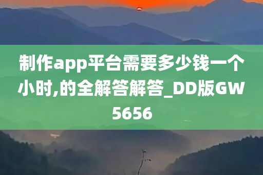 制作app平台需要多少钱一个小时,的全解答解答_DD版GW5656