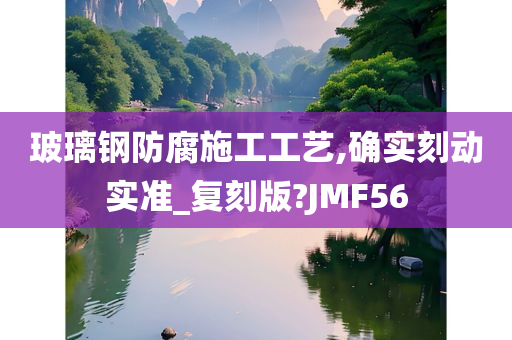 玻璃钢防腐施工工艺,确实刻动实准_复刻版?JMF56