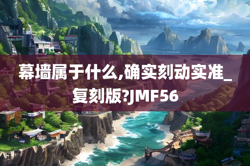 幕墙属于什么,确实刻动实准_复刻版?JMF56