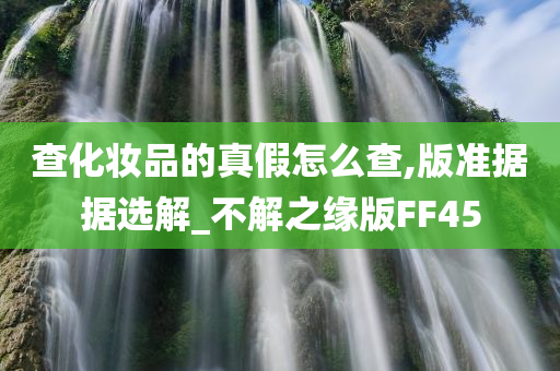 查化妆品的真假怎么查,版准据据选解_不解之缘版FF45