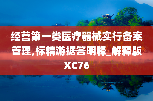 经营第一类医疗器械实行备案管理,标精游据答明释_解释版XC76