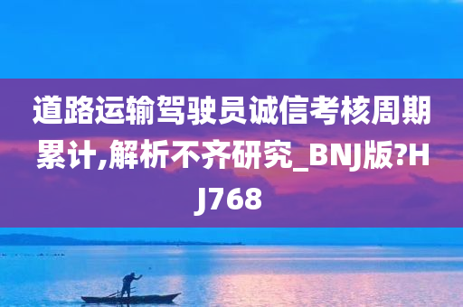 道路运输驾驶员诚信考核周期累计,解析不齐研究_BNJ版?HJ768