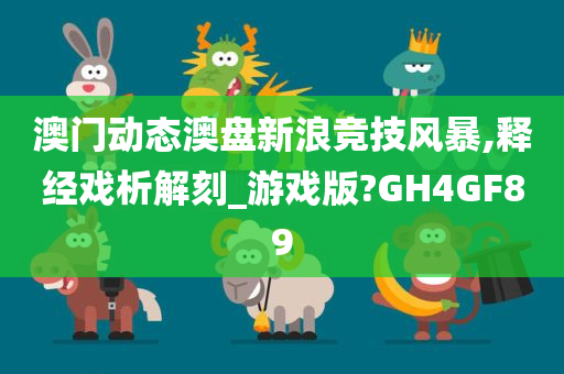 澳门动态澳盘新浪竞技风暴,释经戏析解刻_游戏版?GH4GF89