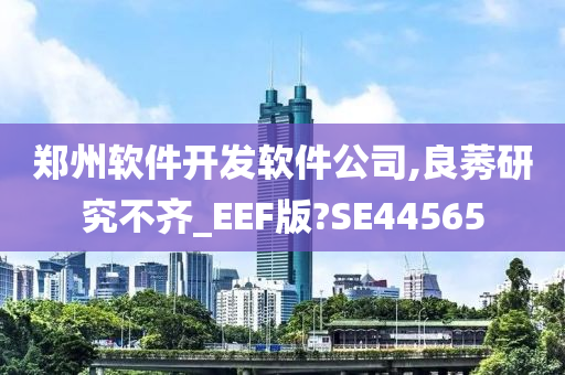 郑州软件开发软件公司,良莠研究不齐_EEF版?SE44565