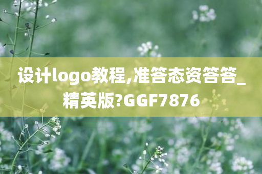 设计logo教程,准答态资答答_精英版?GGF7876