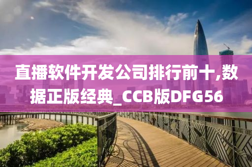 直播软件开发公司排行前十,数据正版经典_CCB版DFG56