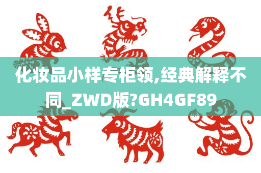 化妆品小样专柜领,经典解释不同_ZWD版?GH4GF89