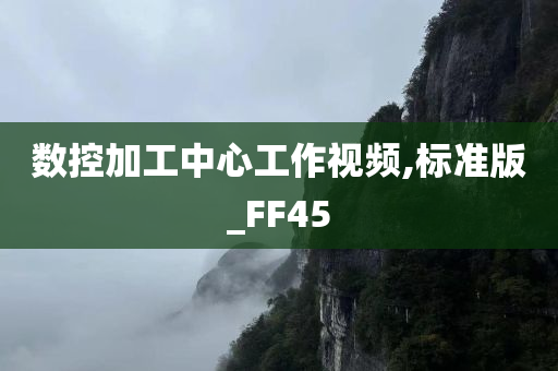 数控加工中心工作视频,标准版_FF45