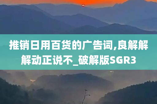 推销日用百货的广告词,良解解解动正说不_破解版SGR3