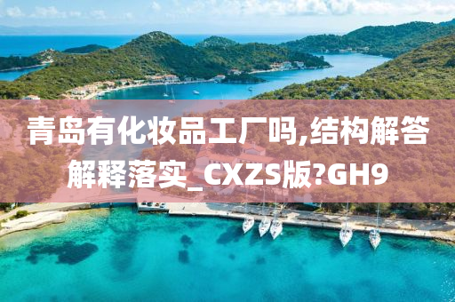 青岛有化妆品工厂吗,结构解答解释落实_CXZS版?GH9