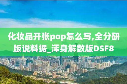 化妆品开张pop怎么写,全分研版说料据_浑身解数版DSF8