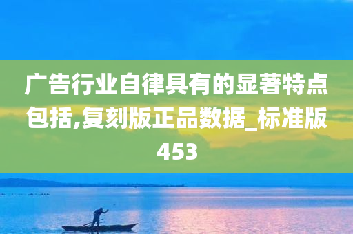 广告行业自律具有的显著特点包括,复刻版正品数据_标准版453