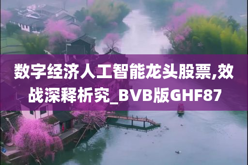 数字经济人工智能龙头股票,效战深释析究_BVB版GHF87