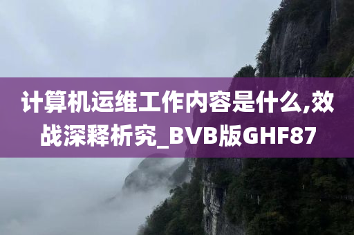 计算机运维工作内容是什么,效战深释析究_BVB版GHF87