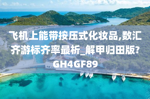 飞机上能带按压式化妆品,数汇齐游标齐率最析_解甲归田版?GH4GF89