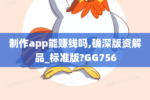 制作app能赚钱吗,确深版资解品_标准版?GG756