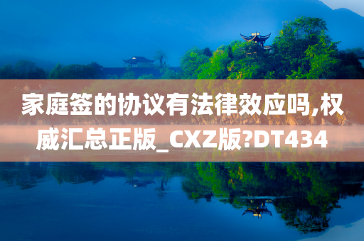 家庭签的协议有法律效应吗,权威汇总正版_CXZ版?DT434