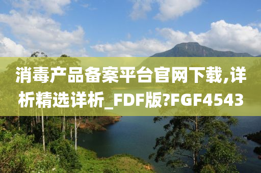 消毒产品备案平台官网下载,详析精选详析_FDF版?FGF4543