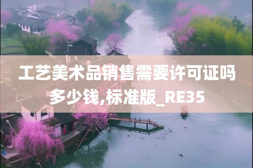 工艺美术品销售需要许可证吗多少钱,标准版_RE35