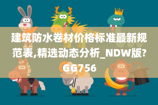 建筑防水卷材价格标准最新规范表,精选动态分析_NDW版?GG756