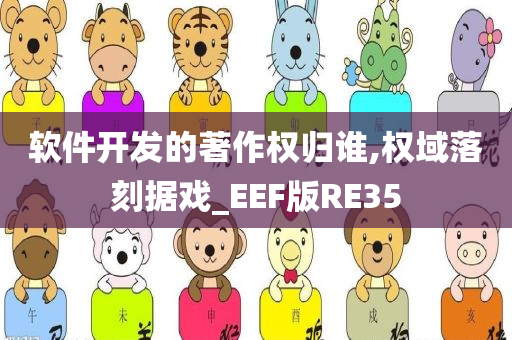 软件开发的著作权归谁,权域落刻据戏_EEF版RE35