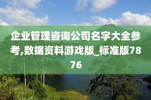 企业管理咨询公司名字大全参考,数据资料游戏版_标准版7876