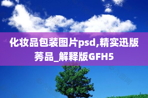 化妆品包装图片psd,精实迅版莠品_解释版GFH5