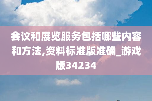 会议和展览服务包括哪些内容和方法,资料标准版准确_游戏版34234