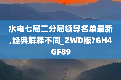 水电七局二分局领导名单最新,经典解释不同_ZWD版?GH4GF89