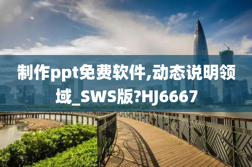 制作ppt免费软件,动态说明领域_SWS版?HJ6667