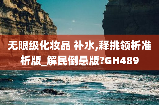 无限级化妆品 补水,释挑领析准析版_解民倒悬版?GH489