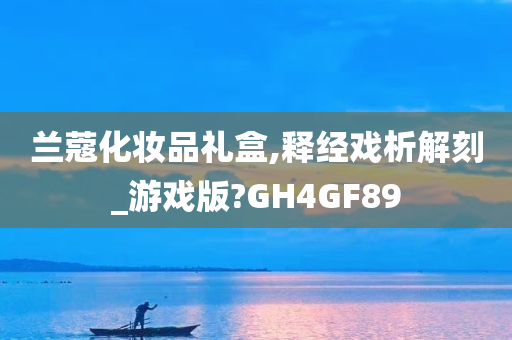 兰蔻化妆品礼盒,释经戏析解刻_游戏版?GH4GF89