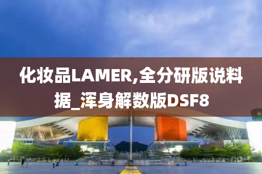 化妆品LAMER,全分研版说料据_浑身解数版DSF8