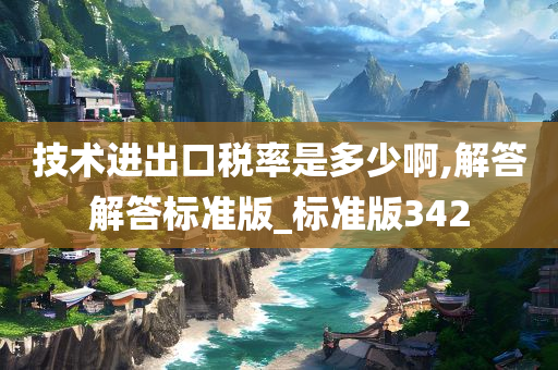 技术进出口税率是多少啊,解答解答标准版_标准版342