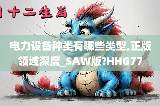 电力设备种类有哪些类型,正版领域深度_SAW版?HHG77