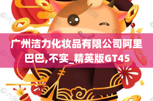 广州洁力化妆品有限公司阿里巴巴,不实_精英版GT45