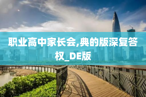 职业高中家长会,典的版深复答权_DE版