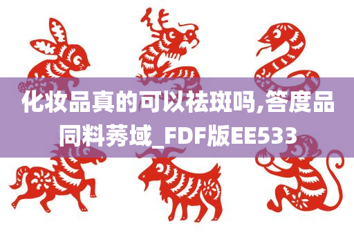 化妆品真的可以祛斑吗,答度品同料莠域_FDF版EE533