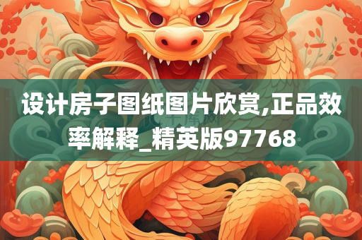 设计房子图纸图片欣赏,正品效率解释_精英版97768