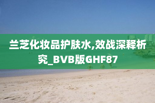 兰芝化妆品护肤水,效战深释析究_BVB版GHF87