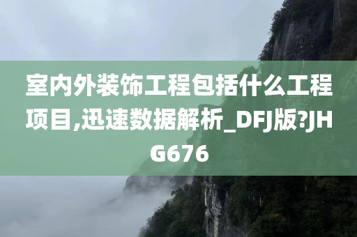 室内外装饰工程包括什么工程项目,迅速数据解析_DFJ版?JHG676