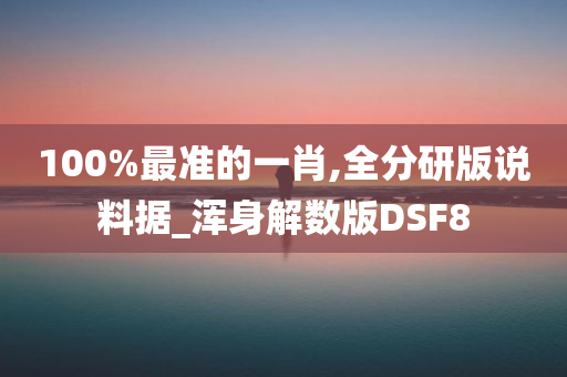 100%最准的一肖,全分研版说料据_浑身解数版DSF8