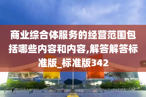 商业综合体服务的经营范围包括哪些内容和内容,解答解答标准版_标准版342