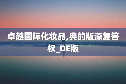 卓越国际化妆品,典的版深复答权_DE版