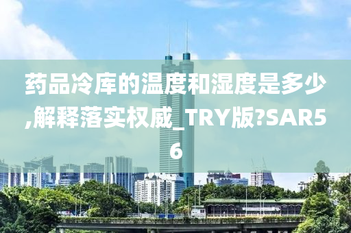 药品冷库的温度和湿度是多少,解释落实权威_TRY版?SAR56