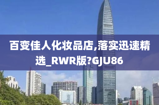 百变佳人化妆品店,落实迅速精选_RWR版?GJU86